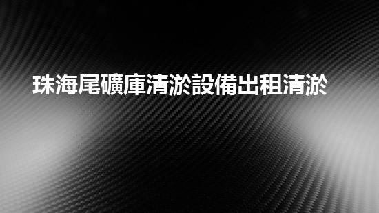 珠海尾礦庫清淤設備出租清淤設備租賃助力環(huán)保事業(yè)新進展！
